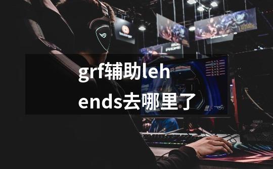 grf辅助lehends去哪里了-第1张-游戏信息-龙启网