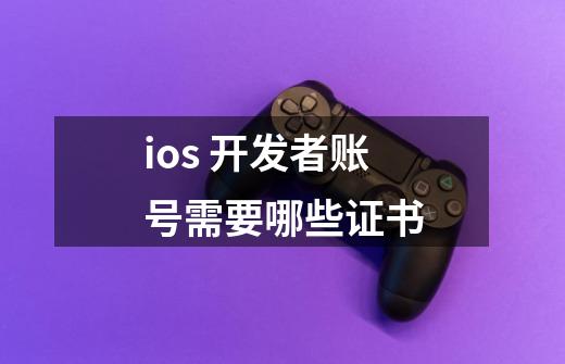 ios 开发者账号需要哪些证书-第1张-游戏信息-龙启网
