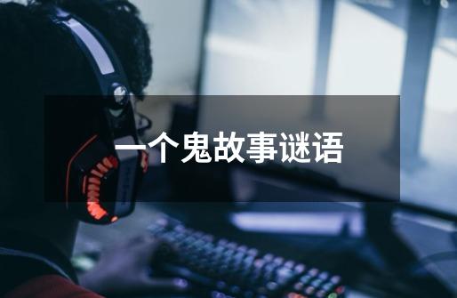 一个鬼故事谜语-第1张-游戏信息-龙启网