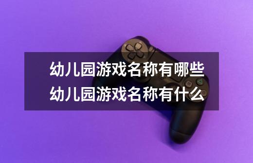幼儿园游戏名称有哪些幼儿园游戏名称有什么-第1张-游戏信息-龙启网