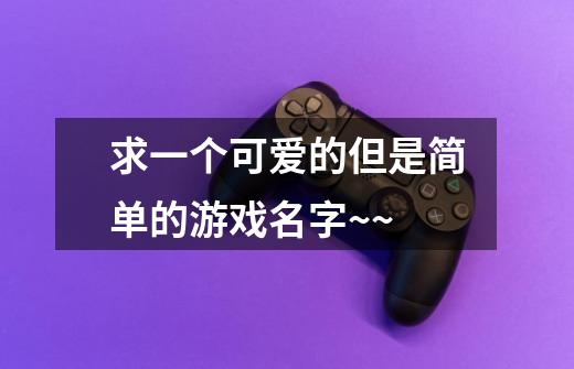 求一个可爱的但是简单的游戏名字~~-第1张-游戏信息-龙启网