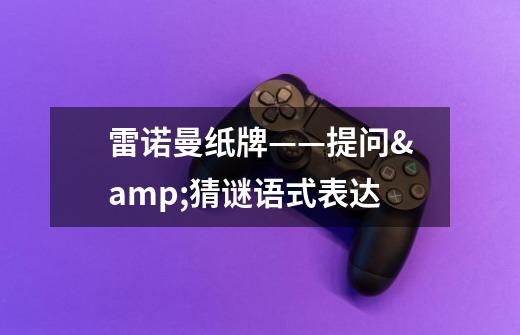 雷诺曼纸牌——提问&猜谜语式表达-第1张-游戏信息-龙启网