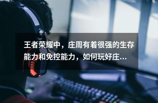 王者荣耀中,庄周有着很强的生存能力和免控能力,如何玩好庄周呢-第1张-游戏信息-龙启网