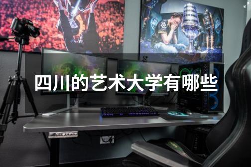四川的艺术大学有哪些-第1张-游戏信息-龙启网
