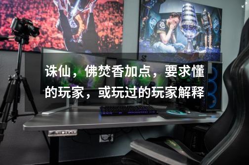 诛仙,佛焚香加点,要求懂的玩家,或玩过的玩家解释-第1张-游戏信息-龙启网