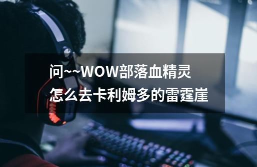 问~~WOW部落血精灵怎么去卡利姆多的雷霆崖-第1张-游戏信息-龙启网