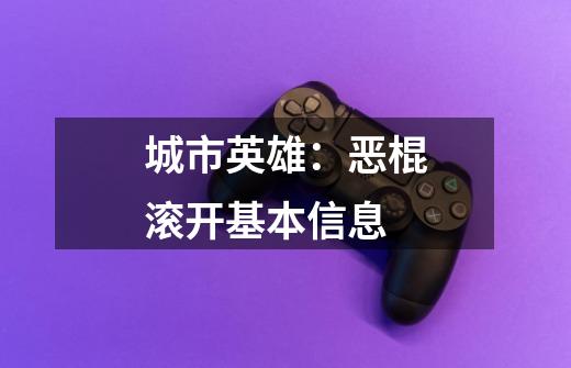 城市英雄:恶棍滚开基本信息-第1张-游戏信息-龙启网