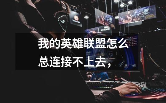 我的英雄联盟怎么总连接不上去,-第1张-游戏信息-龙启网