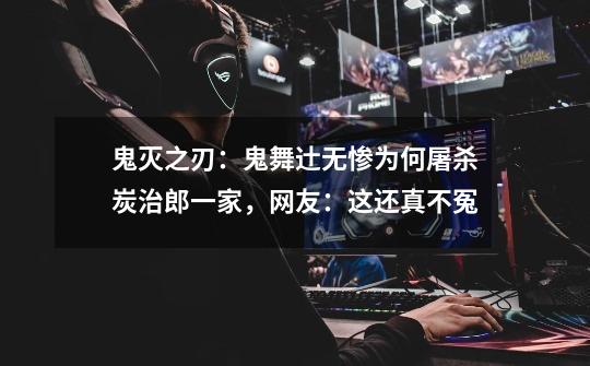 鬼灭之刃:鬼舞辻无惨为何屠杀炭治郎一家,网友:这还真不冤-第1张-游戏信息-龙启网