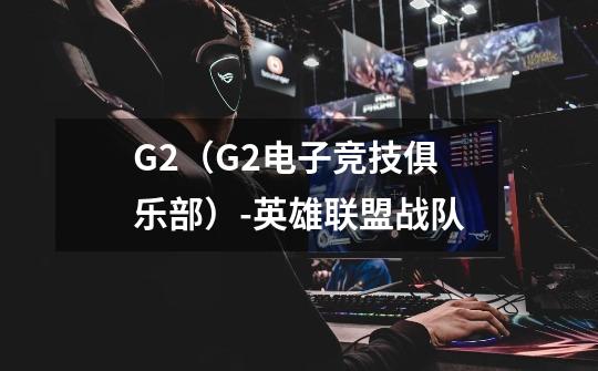 G2(G2电子竞技俱乐部)-英雄联盟战队-第1张-游戏信息-龙启网