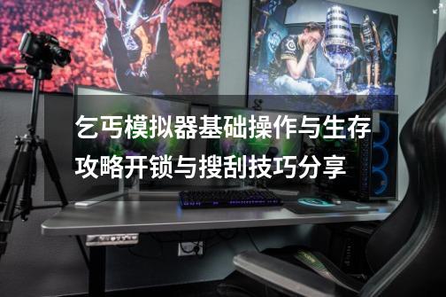 乞丐模拟器基础操作与生存攻略开锁与搜刮技巧分享-第1张-游戏信息-龙启网