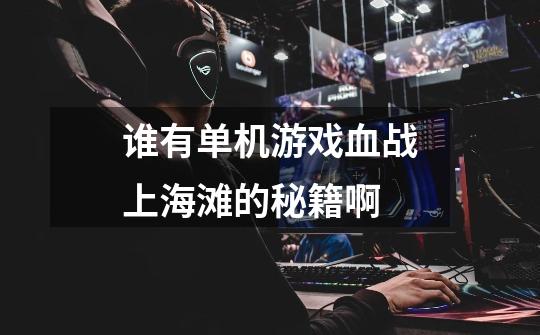 谁有单机游戏血战上海滩的秘籍啊-第1张-游戏信息-龙启网