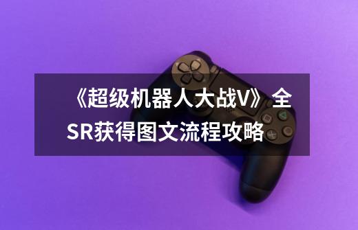 《超级机器人大战V》全SR获得图文流程攻略-第1张-游戏信息-龙启网