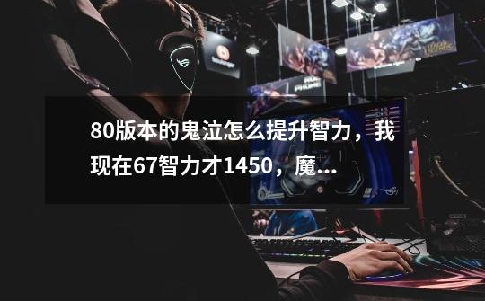80版本的鬼泣怎么提升智力，我现在67智力才1450，魔攻8500-第1张-游戏信息-龙启网