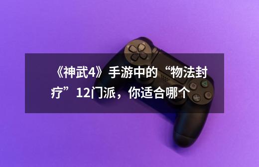 《神武4》手游中的“物法封疗”12门派,你适合哪个-第1张-游戏信息-龙启网