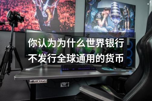 你认为为什么世界银行不发行全球通用的货币-第1张-游戏信息-龙启网