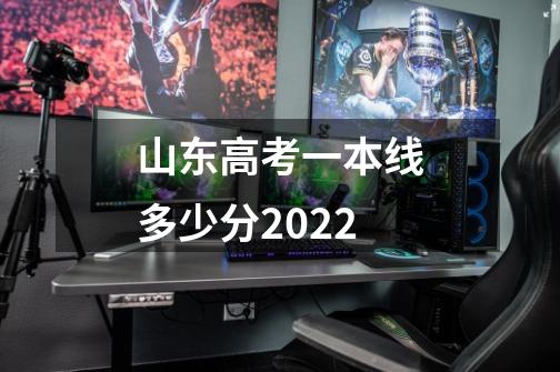 山东高考一本线多少分2022-第1张-游戏信息-龙启网