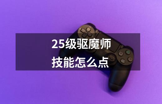 25级驱魔师技能怎么点-第1张-游戏信息-龙启网