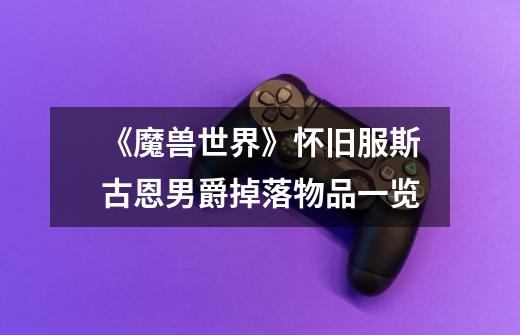 《魔兽世界》怀旧服斯古恩男爵掉落物品一览-第1张-游戏信息-龙启网
