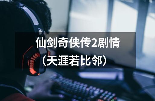 仙剑奇侠传2剧情(天涯若比邻)-第1张-游戏信息-龙启网