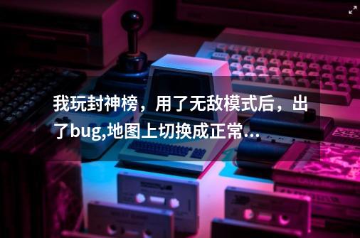 我玩封神榜,用了无敌模式后,出了bug,地图上切换成正常就不能动,在村庄再怎么切也进不了屋子,能解决吗-第1张-游戏信息-龙启网