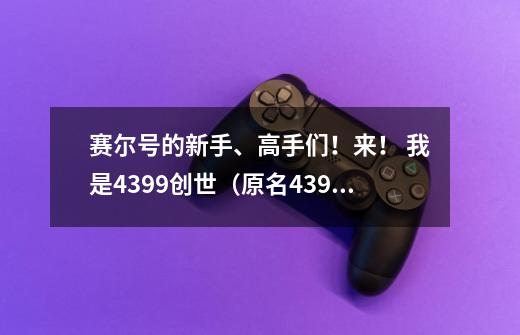 赛尔号的新手、高手们!来! 我是4399创世(原名4399小豆)-第1张-游戏信息-龙启网