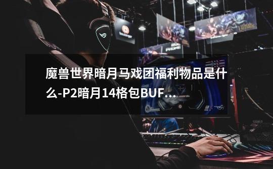 魔兽世界暗月马戏团福利物品是什么-P2暗月14格包BUFF获取方法-第1张-游戏信息-龙启网