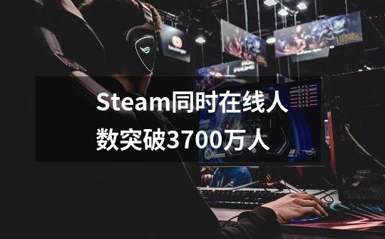Steam同时在线人数突破3700万人-第1张-游戏信息-龙启网