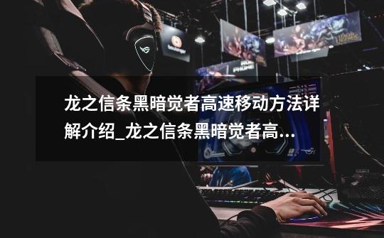 龙之信条黑暗觉者高速移动方法详解介绍_龙之信条黑暗觉者高速移动方法详解是什么-第1张-游戏信息-龙启网