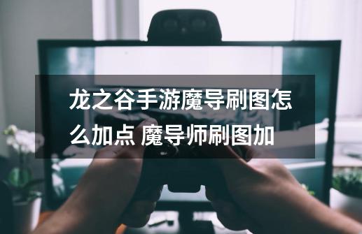 龙之谷手游魔导刷图怎么加点 魔导师刷图加-第1张-游戏信息-龙启网