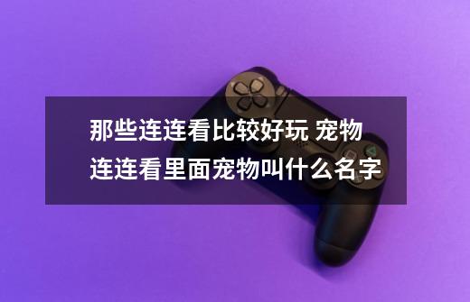 那些连连看比较好玩 宠物连连看里面宠物叫什么名字-第1张-游戏信息-龙启网