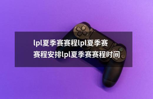 lpl夏季赛赛程lpl夏季赛赛程安排lpl夏季赛赛程时间-第1张-游戏信息-龙启网
