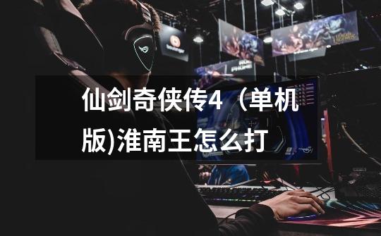 仙剑奇侠传4(单机版)淮南王怎么打-第1张-游戏信息-龙启网
