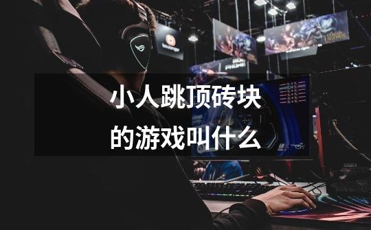 小人跳顶砖块的游戏叫什么-第1张-游戏信息-龙启网
