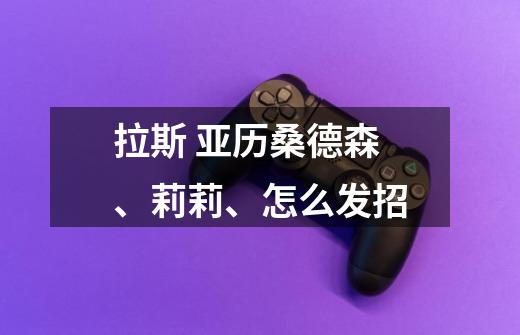 拉斯 亚历桑德森、莉莉、怎么发招-第1张-游戏信息-龙启网