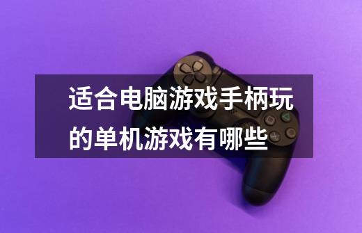 适合电脑游戏手柄玩的单机游戏有哪些-第1张-游戏信息-龙启网