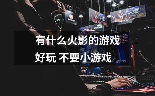有什么火影的游戏好玩 不要小游戏-第1张-游戏信息-龙启网