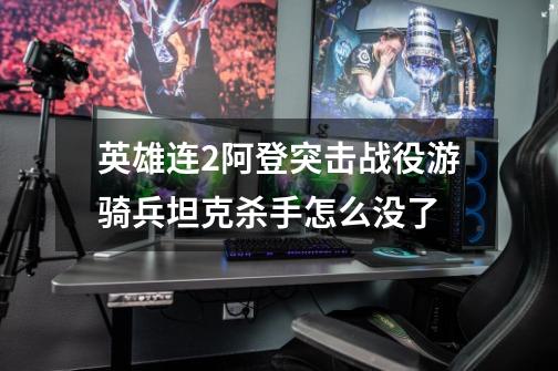 英雄连2阿登突击战役游骑兵坦克杀手怎么没了-第1张-游戏信息-龙启网