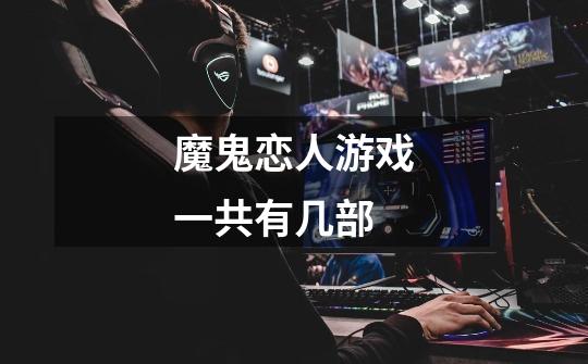 魔鬼恋人游戏一共有几部-第1张-游戏信息-龙启网
