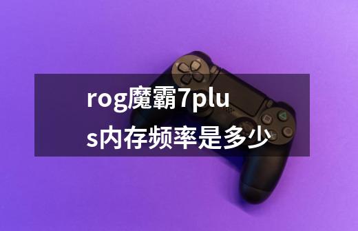 rog魔霸7plus内存频率是多少-第1张-游戏信息-龙启网