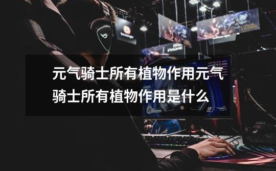 元气骑士所有植物作用元气骑士所有植物作用是什么-第1张-游戏信息-龙启网
