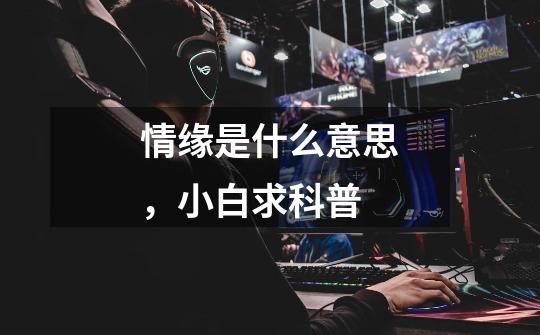 情缘是什么意思，小白求科普-第1张-游戏信息-龙启网