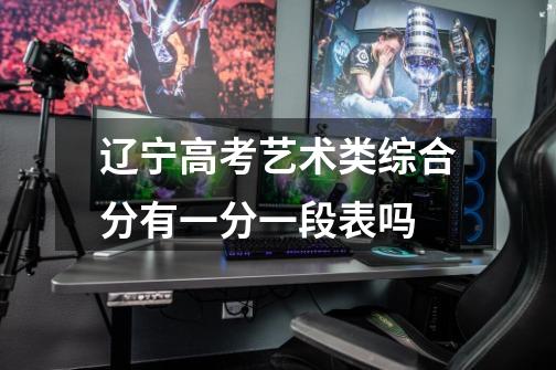 辽宁高考艺术类综合分有一分一段表吗-第1张-游戏信息-龙启网