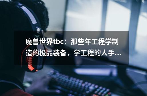 魔兽世界tbc:那些年工程学制造的极品装备,学工程的人手一个-第1张-游戏信息-龙启网