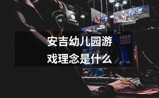 安吉幼儿园游戏理念是什么-第1张-游戏信息-龙启网