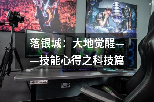 落银城:大地觉醒——技能心得之科技篇-第1张-游戏信息-龙启网