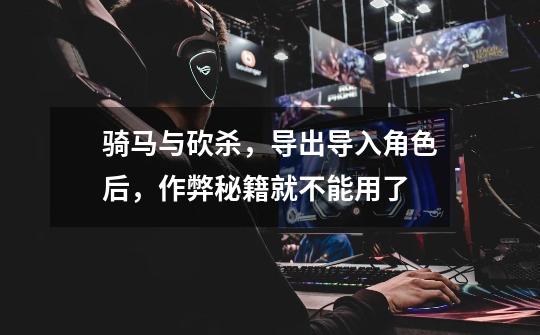 骑马与砍杀，导出导入角色后，作弊秘籍就不能用了-第1张-游戏信息-龙启网