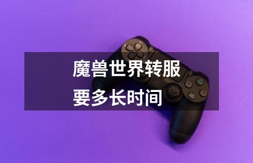 魔兽世界转服要多长时间-第1张-游戏信息-龙启网
