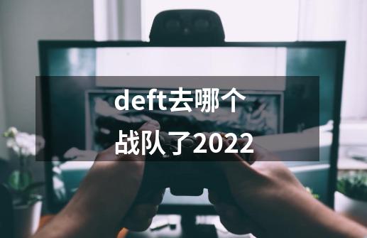deft去哪个战队了2022-第1张-游戏信息-龙启网