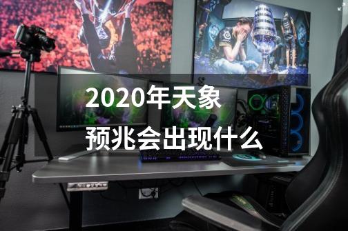 2020年天象预兆会出现什么-第1张-游戏信息-龙启网